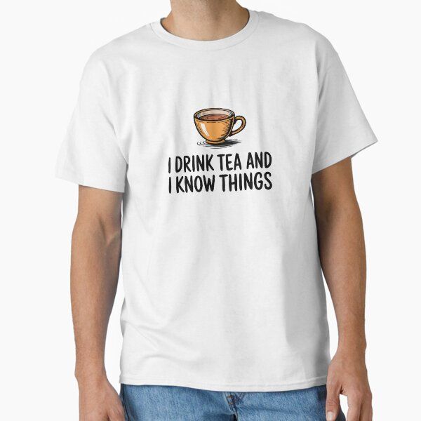 I drink tea and I know things